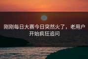 刚刚每日大赛今日突然火了，老用户开始疯狂追问