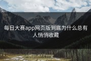 每日大赛app网页版到底为什么总有人悄悄收藏