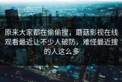 原来大家都在偷偷搜，蘑菇影视在线观看最近让不少人破防，难怪最近搜的人这么多