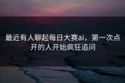 最近有人聊起每日大赛ai，第一次点开的人开始疯狂追问