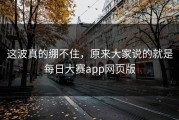 这波真的绷不住，原来大家说的就是每日大赛app网页版