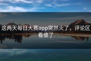 这两天每日大赛app突然火了，评论区看傻了