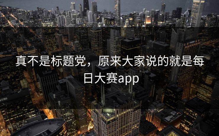 真不是标题党，原来大家说的就是每日大赛app