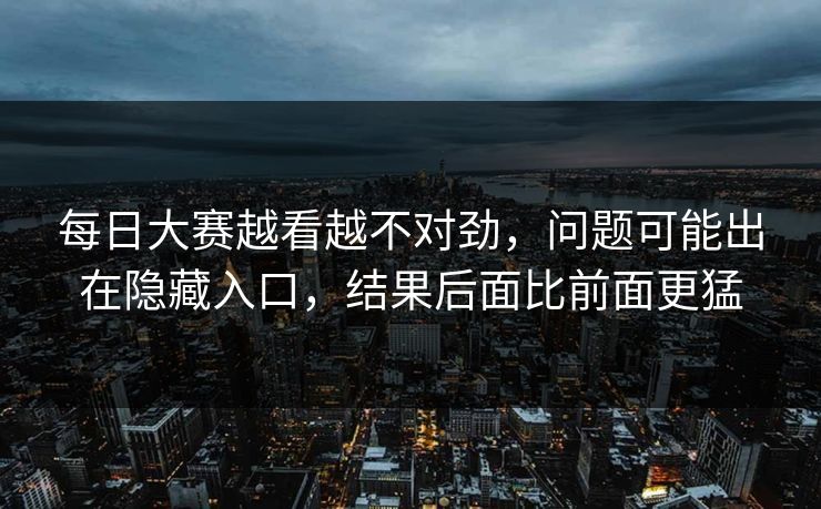 每日大赛越看越不对劲，问题可能出在隐藏入口，结果后面比前面更猛