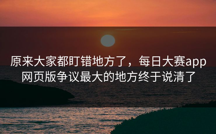 原来大家都盯错地方了，每日大赛app网页版争议最大的地方终于说清了