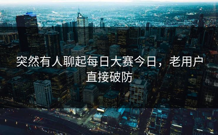 突然有人聊起每日大赛今日，老用户直接破防
