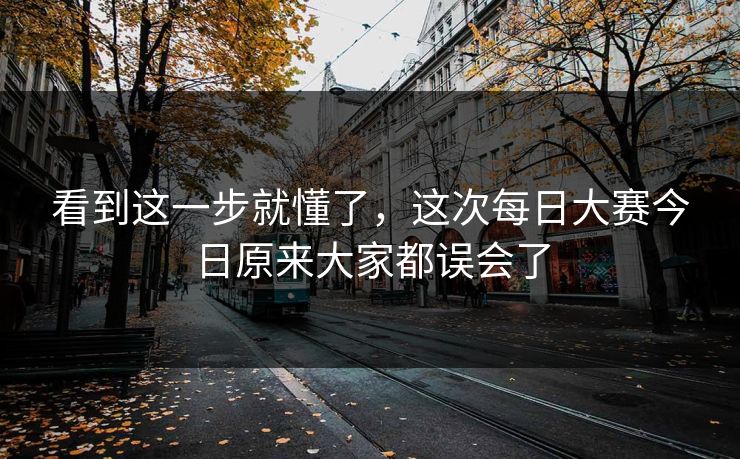 看到这一步就懂了,这次每日大赛今日原来大家都误会了 看到这一步就懂了,这次每日大赛今日原来大家都误会了