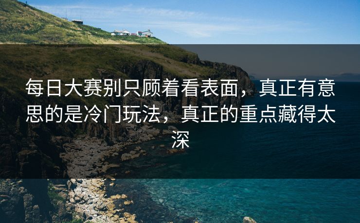 每日大赛别只顾着看表面，真正有意思的是冷门玩法，真正的重点藏得太深