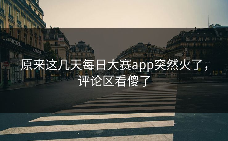 原来这几天每日大赛app突然火了,评论区看傻了 原来这几天每日大赛app突然火了,评论区看傻了