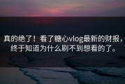 真的绝了！看了糖心vlog最新的财报，终于知道为什么刷不到想看的了。