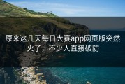 原来这几天每日大赛app网页版突然火了，不少人直接破防