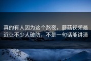 真的有人因为这个熬夜，蘑菇视频最近让不少人破防，不是一句话能讲清