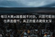 每日大赛ai越看越不对劲，问题可能出在界面细节，真正的重点藏得太深