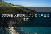 突然每日大赛突然火了，老用户直接破防