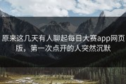 原来这几天有人聊起每日大赛app网页版，第一次点开的人突然沉默