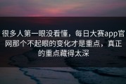 很多人第一眼没看懂，每日大赛app官网那个不起眼的变化才是重点，真正的重点藏得太深