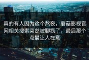 真的有人因为这个熬夜，蘑菇影视官网相关搜索突然被聊疯了，最后那个点最让人在意