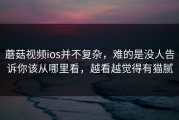蘑菇视频ios并不复杂，难的是没人告诉你该从哪里看，越看越觉得有猫腻