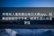 昨晚有人重新翻出每日大赛app，结果越聊越停不下来，结果后面比前面更猛
