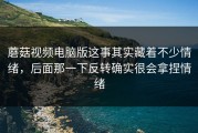 蘑菇视频电脑版这事其实藏着不少情绪，后面那一下反转确实很会拿捏情绪