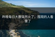 昨晚每日大赛突然火了，围观的人看傻了
