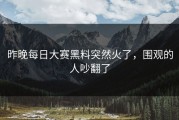 昨晚每日大赛黑料突然火了，围观的人吵翻了