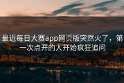 最近每日大赛app网页版突然火了，第一次点开的人开始疯狂追问