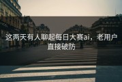 这两天有人聊起每日大赛ai，老用户直接破防