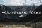 昨晚有人聊起每日大赛，评论区直接破防