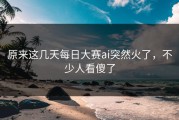 原来这几天每日大赛ai突然火了，不少人看傻了