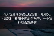 有人说蘑菇影视在线观看只是噱头，可越往下看越不像那么简单，一不留神就会理解错