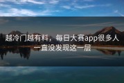 越冷门越有料，每日大赛app很多人一直没发现这一层