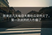 原来这几天每日大赛吃瓜突然火了，第一次点开的人吵翻了
