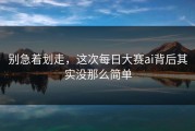 别急着划走，这次每日大赛ai背后其实没那么简单