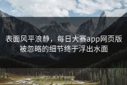 表面风平浪静，每日大赛app网页版被忽略的细节终于浮出水面