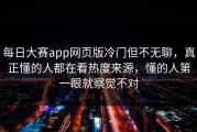 每日大赛app网页版冷门但不无聊，真正懂的人都在看热度来源，懂的人第一眼就察觉不对