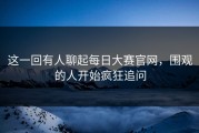 这一回有人聊起每日大赛官网，围观的人开始疯狂追问