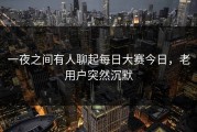 一夜之间有人聊起每日大赛今日，老用户突然沉默