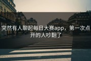 突然有人聊起每日大赛app，第一次点开的人吵翻了