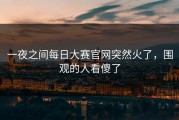 一夜之间每日大赛官网突然火了，围观的人看傻了