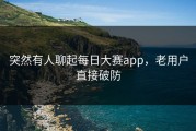突然有人聊起每日大赛app，老用户直接破防