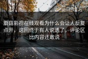 蘑菇影视在线观看为什么会让人反复点开，这回终于有人说透了，评论区比内容还敢说