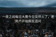 一夜之间每日大赛今日突然火了，老用户开始疯狂追问
