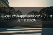 这次每日大赛app网页版突然火了，老用户直接破防