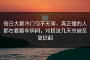 每日大赛冷门但不无聊，真正懂的人都在看翻车瞬间，难怪这几天总被反复提起