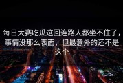 每日大赛吃瓜这回连路人都坐不住了，事情没那么表面，但最意外的还不是这个