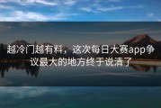 越冷门越有料，这次每日大赛app争议最大的地方终于说清了