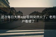 这次每日大赛app官网突然火了，老用户看傻了