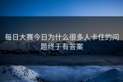 每日大赛今日为什么很多人卡住的问题终于有答案