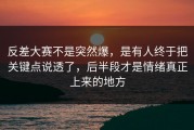 反差大赛不是突然爆，是有人终于把关键点说透了，后半段才是情绪真正上来的地方